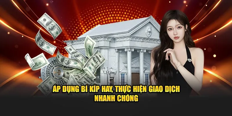 Áp dụng bí kíp hay, thực hiện giao dịch nhanh chóng