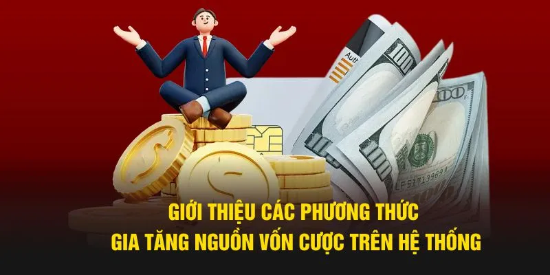 Giới thiệu các phương thức gia tăng nguồn vốn cược trên hệ thống